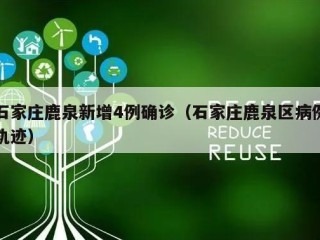 石家庄鹿泉新增4例确诊（石家庄鹿泉区病例轨迹）