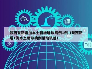 陕西有新增加本土新增确诊病例1例（陕西新增1例本土确诊病例活动轨迹）