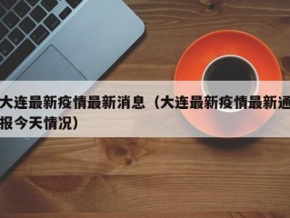 大连最新疫情最新消息（大连最新疫情最新通报今天情况）
