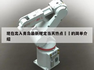 现在出入青岛最新规定当天热点㊙️的简单介绍