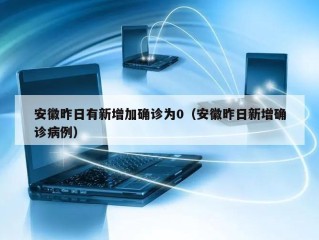 安徽昨日有新增加确诊为0（安徽昨日新增确诊病例）