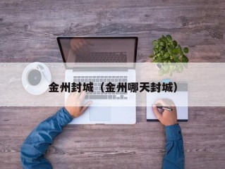 金州封城（金州哪天封城）