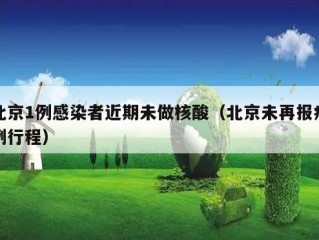 北京1例感染者近期未做核酸（北京未再报病例行程）
