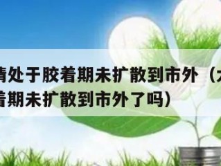 大连疫情处于胶着期未扩散到市外（大连疫情处于胶着期未扩散到市外了吗）