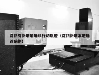 沈阳有新增加确诊行动轨迹（沈阳新增本地确诊病例）