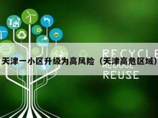天津一小区升级为高风险（天津高危区域）
