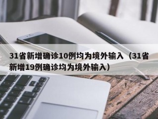 31省新增确诊10例均为境外输入（31省新增19例确诊均为境外输入）