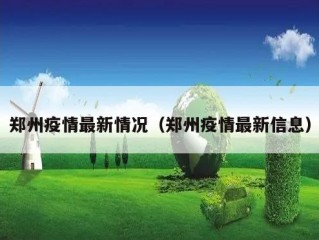 郑州疫情最新情况（郑州疫情最新信息）