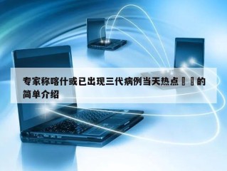 专家称喀什或已出现三代病例当天热点㊙️的简单介绍