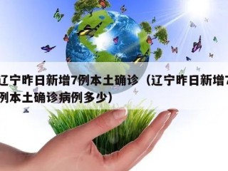 辽宁昨日新增7例本土确诊（辽宁昨日新增7例本土确诊病例多少）