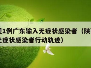 陕西现1例广东输入无症状感染者（陕西新增一例无症状感染者行动轨迹）