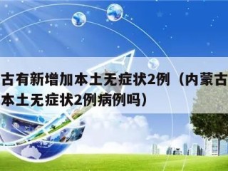 内蒙古有新增加本土无症状2例（内蒙古有新增加本土无症状2例病例吗）