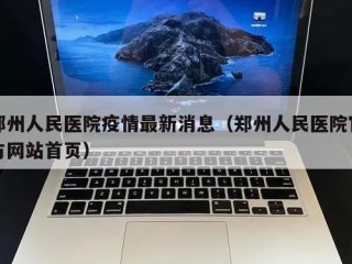 郑州人民医院疫情最新消息（郑州人民医院官方网站首页）