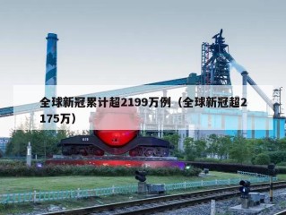 全球新冠累计超2199万例（全球新冠超2175万）