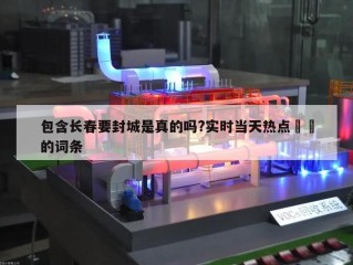 包含长春要封城是真的吗?实时当天热点㊙️的词条