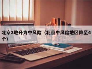 北京2地升为中风险（北京中风险地区降至4个）