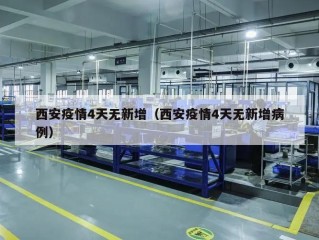 西安疫情4天无新增（西安疫情4天无新增病例）