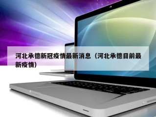 河北承德新冠疫情最新消息（河北承德目前最新疫情）