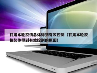 甘肃本轮疫情总体得到有效控制（甘肃本轮疫情总体得到有效控制的原因）