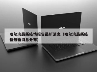 哈尔滨最新疫情报告最新消息（哈尔滨最新疫情最新消息分布）